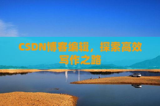 CSDN博客编辑，探索高效写作之路